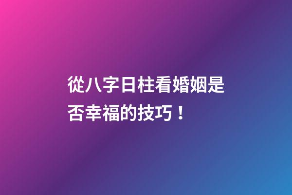從八字日柱看婚姻是否幸福的技巧！